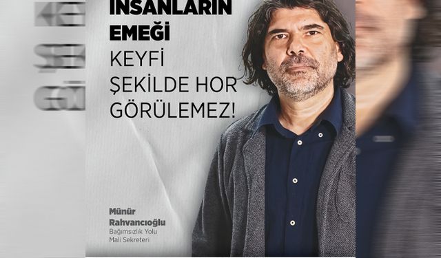 Rahvancıoğlu: “İnsanların emeği keyfi şekilde hor görülemez”