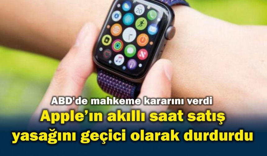 ABD'de mahkeme Apple'ın akıllı saatlerine ilişkin satış yasağını geçici olarak durdurdu